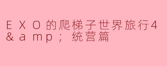 《EXO的爬梯子世界旅行4：巨济&统营篇——海风、欢笑与兄弟情》